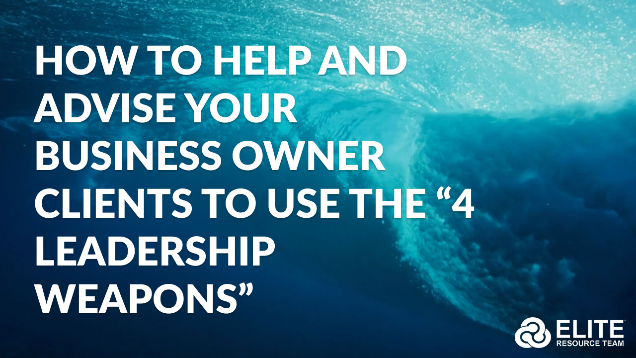 HOW to Help and Advise Your Business Owner Clients to Use the “4 Leadership Weapons”